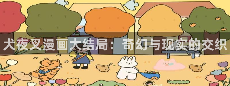 喵趣漫画免费看：犬夜叉漫画大结局：奇幻与现实的交织